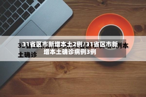 31省区市新增本土2例/31省区市新增本土确诊病例3例