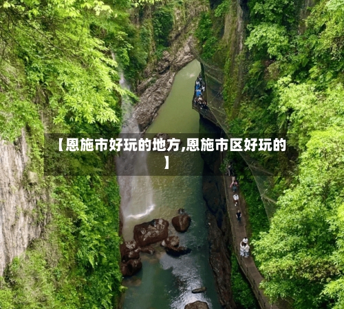 【恩施市好玩的地方,恩施市区好玩的】-第2张图片