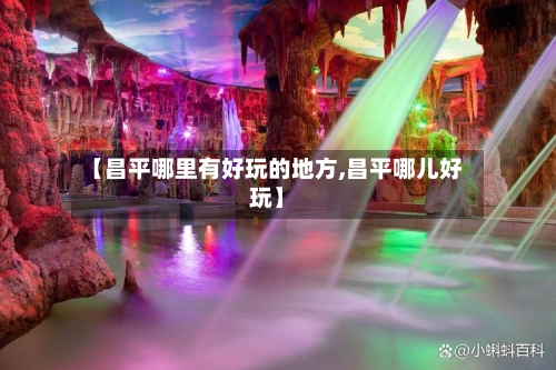 【昌平哪里有好玩的地方,昌平哪儿好玩】