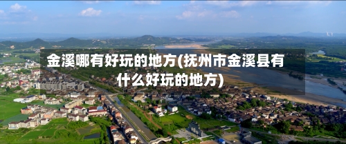 金溪哪有好玩的地方(抚州市金溪县有什么好玩的地方)-第3张图片