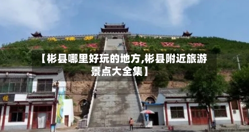 【彬县哪里好玩的地方,彬县附近旅游景点大全集】-第3张图片