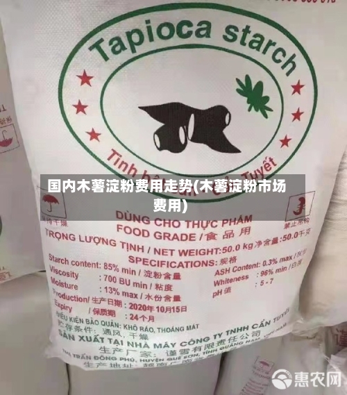 国内木薯淀粉费用走势(木薯淀粉市场费用)