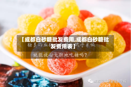 【成都白砂糖批发费用,成都白砂糖批发费用表】