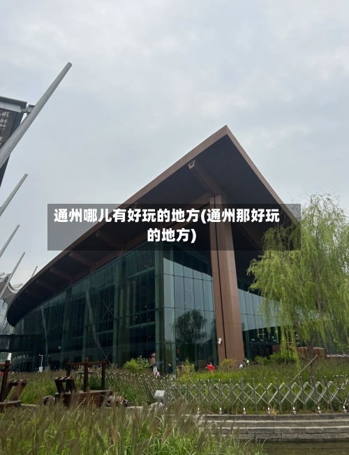 通州哪儿有好玩的地方(通州那好玩的地方)-第2张图片