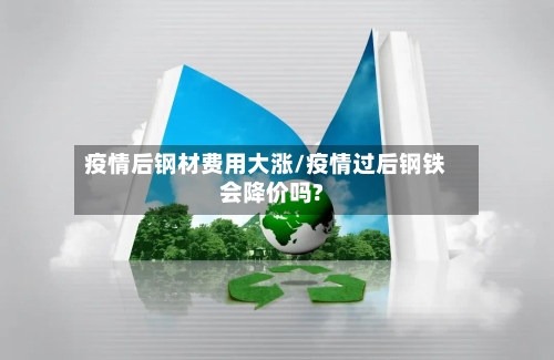 疫情后钢材费用大涨/疫情过后钢铁会降价吗?