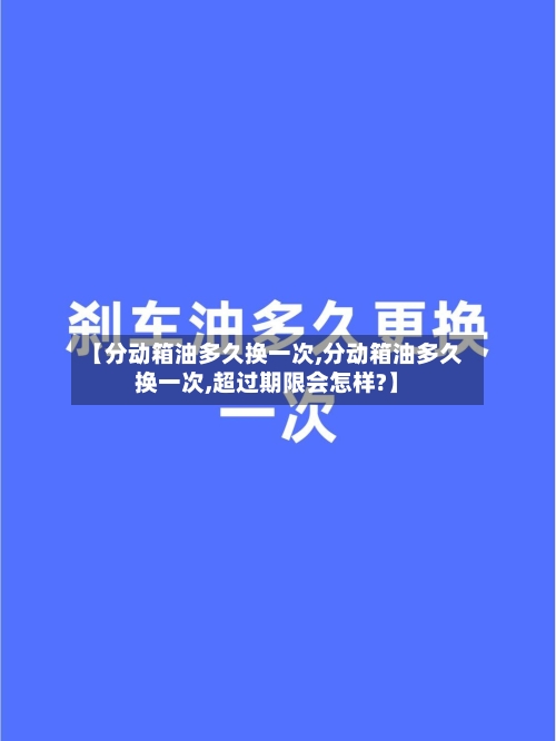 【分动箱油多久换一次,分动箱油多久换一次,超过期限会怎样?】-第2张图片