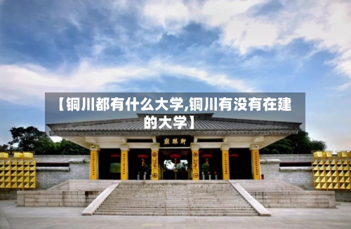 【铜川都有什么大学,铜川有没有在建的大学】-第2张图片