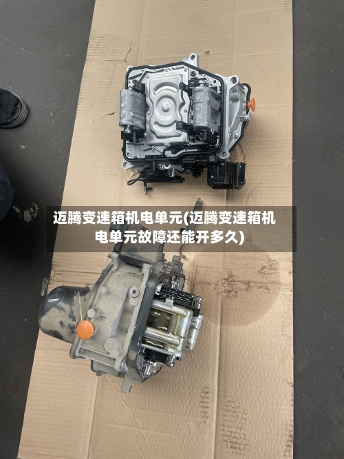 迈腾变速箱机电单元(迈腾变速箱机电单元故障还能开多久)-第3张图片