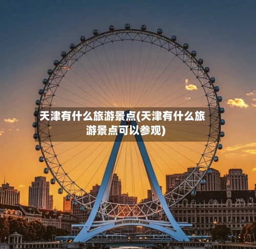 天津有什么旅游景点(天津有什么旅游景点可以参观)-第2张图片