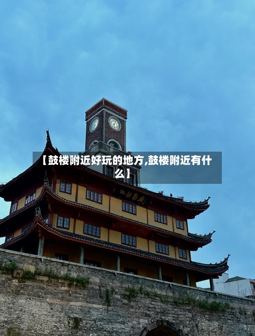 【鼓楼附近好玩的地方,鼓楼附近有什么】