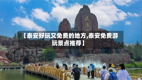 【泰安好玩又免费的地方,泰安免费游玩景点推荐】-第2张图片