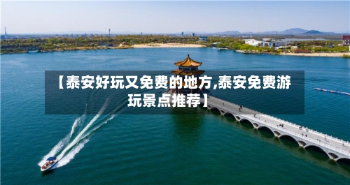 【泰安好玩又免费的地方,泰安免费游玩景点推荐】-第3张图片