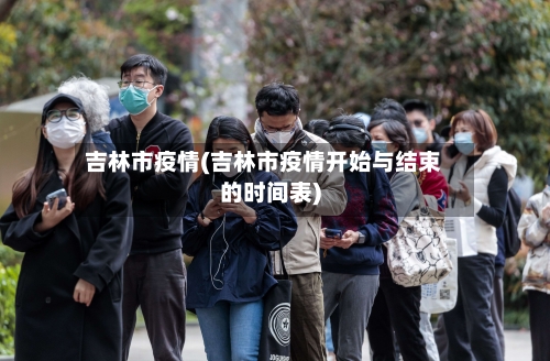 吉林市疫情(吉林市疫情开始与结束的时间表)-第2张图片