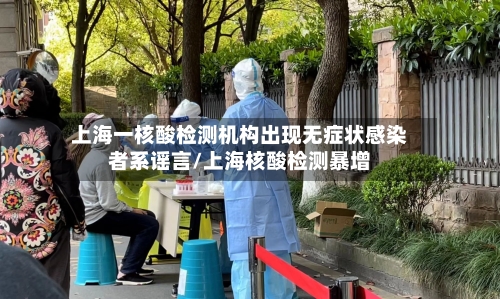 上海一核酸检测机构出现无症状感染者系谣言/上海核酸检测暴增