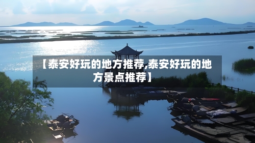【泰安好玩的地方推荐,泰安好玩的地方景点推荐】
