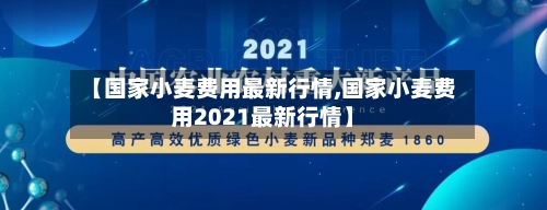 【国家小麦费用最新行情,国家小麦费用2021最新行情】