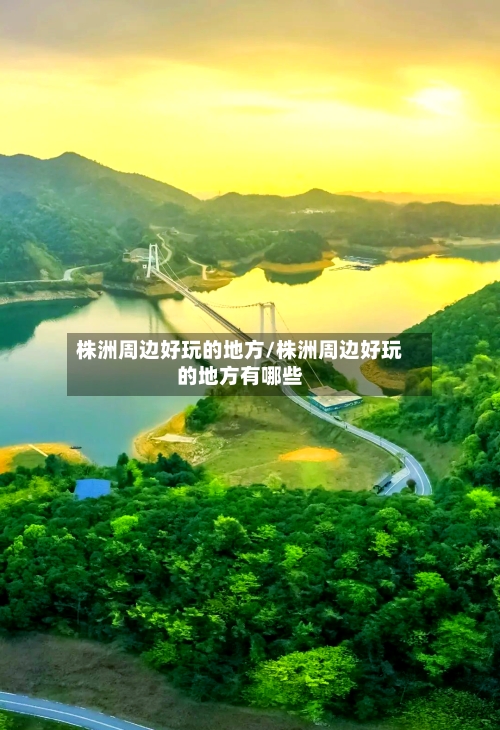 株洲周边好玩的地方/株洲周边好玩的地方有哪些