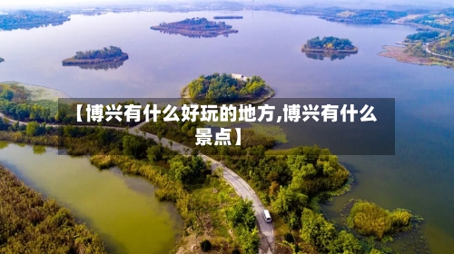【博兴有什么好玩的地方,博兴有什么景点】
