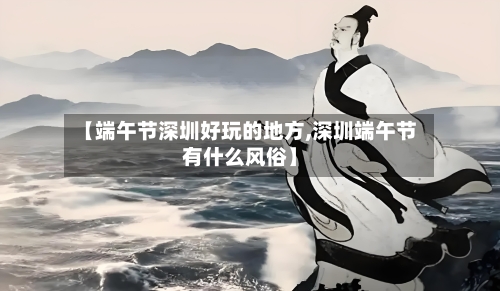 【端午节深圳好玩的地方,深圳端午节有什么风俗】