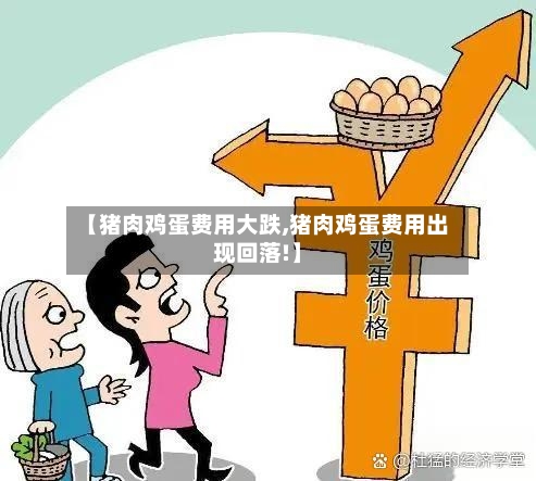 【猪肉鸡蛋费用大跌,猪肉鸡蛋费用出现回落!】
