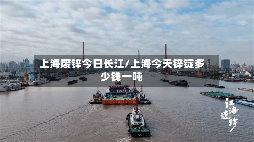 上海废锌今日长江/上海今天锌锭多少钱一吨
