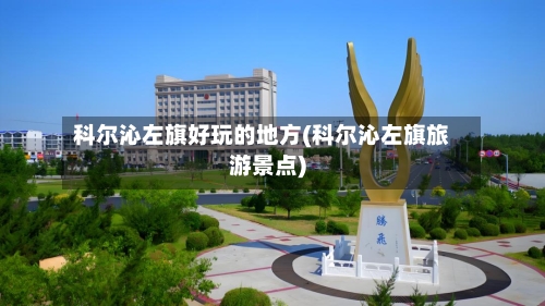 科尔沁左旗好玩的地方(科尔沁左旗旅游景点)-第3张图片