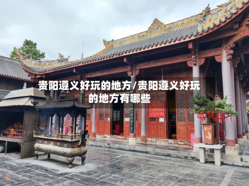 贵阳遵义好玩的地方/贵阳遵义好玩的地方有哪些