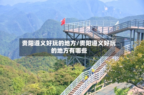 贵阳遵义好玩的地方/贵阳遵义好玩的地方有哪些-第3张图片