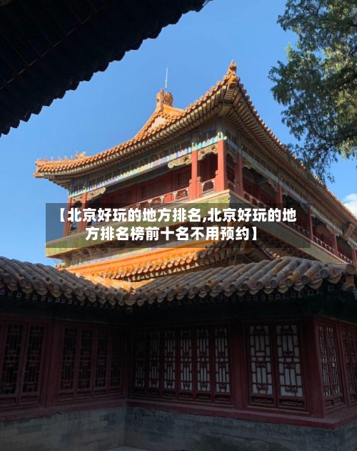 【北京好玩的地方排名,北京好玩的地方排名榜前十名不用预约】-第2张图片