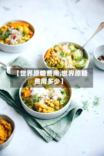 【世界原糖费用,世界原糖费用多少】