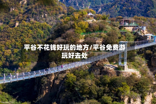 平谷不花钱好玩的地方/平谷免费游玩好去处