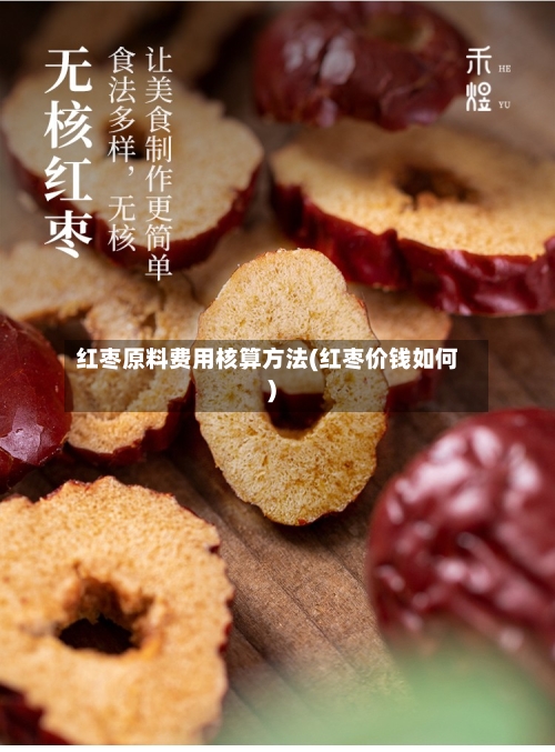 红枣原料费用核算方法(红枣价钱如何)