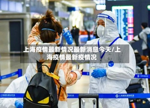 上海疫情最新情况最新消息今天/上海疫情最新疫情况-第2张图片