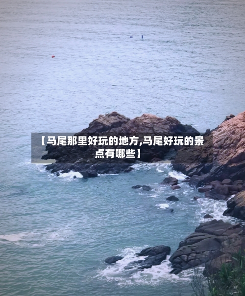 【马尾那里好玩的地方,马尾好玩的景点有哪些】-第2张图片