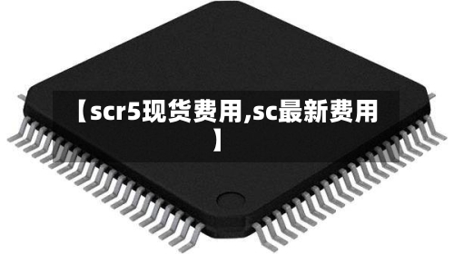 【scr5现货费用,sc最新费用】