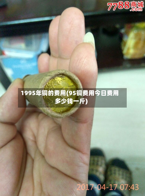1995年铜的费用(95铜费用今日费用多少钱一斤)-第2张图片