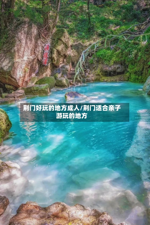 荆门好玩的地方成人/荆门适合亲子游玩的地方