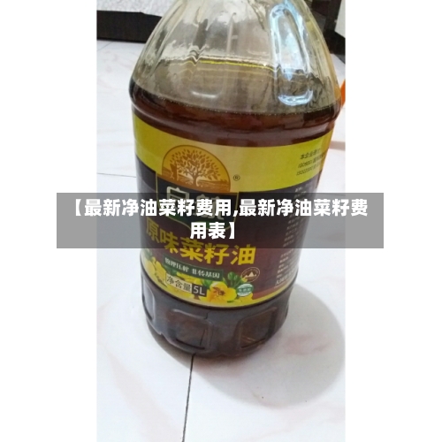 【最新净油菜籽费用,最新净油菜籽费用表】