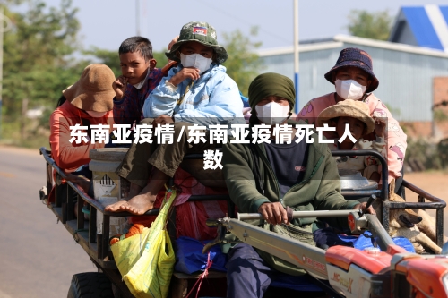 东南亚疫情/东南亚疫情死亡人数-第2张图片