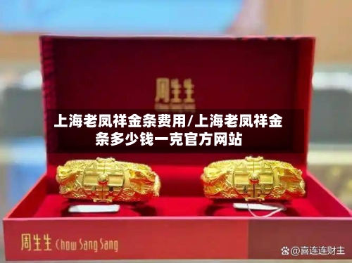 上海老凤祥金条费用/上海老凤祥金条多少钱一克官方网站