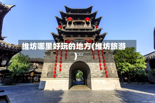 维坊哪里好玩的地方(维坊旅游)