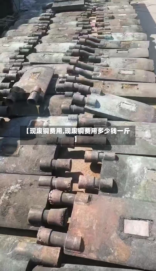 【现废铜费用,现废铜费用多少钱一斤】