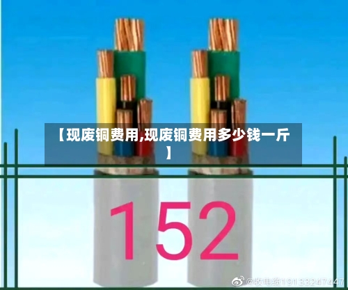 【现废铜费用,现废铜费用多少钱一斤】-第2张图片