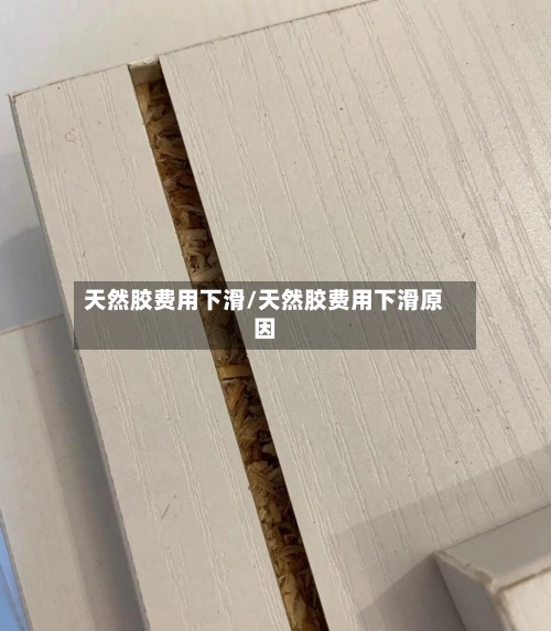 天然胶费用下滑/天然胶费用下滑原因-第2张图片