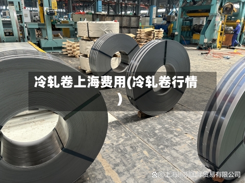 冷轧卷上海费用(冷轧卷行情)