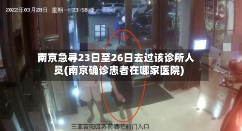 南京急寻23日至26日去过该诊所人员(南京确诊患者在哪家医院)