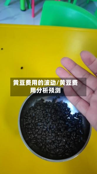 黄豆费用的波动/黄豆费用分析预测
