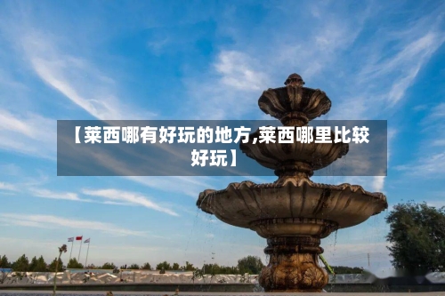 【莱西哪有好玩的地方,莱西哪里比较好玩】-第2张图片