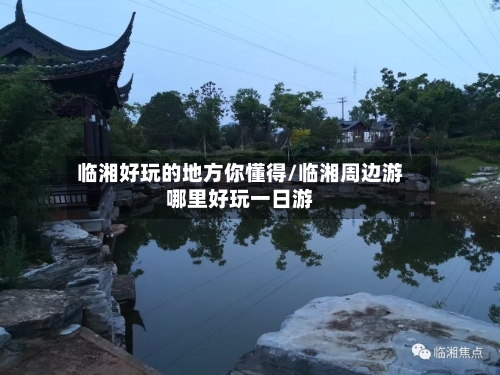 临湘好玩的地方你懂得/临湘周边游哪里好玩一日游