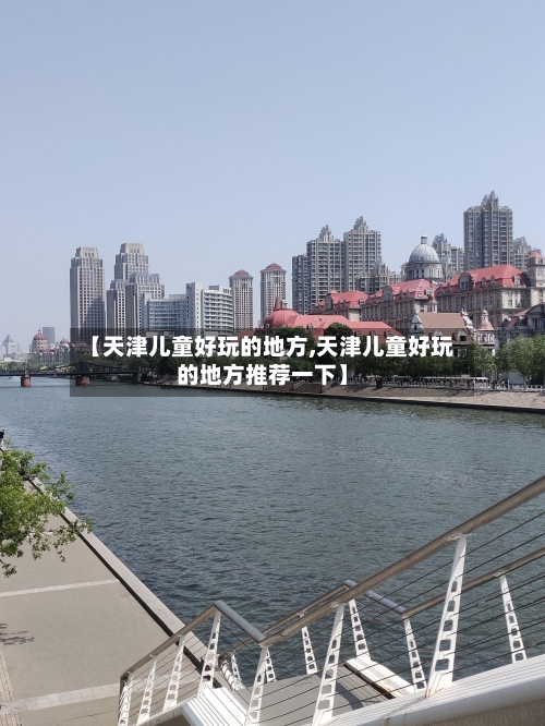 【天津儿童好玩的地方,天津儿童好玩的地方推荐一下】